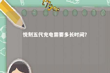 悦刻五代充电需要多长时间�
？ 